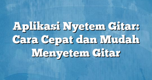 Aplikasi Nyetem Gitar: Cara Cepat dan Mudah Menyetem Gitar