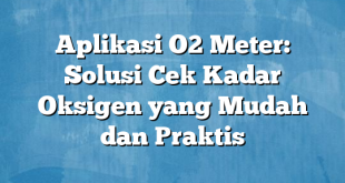 Aplikasi O2 Meter: Solusi Cek Kadar Oksigen yang Mudah dan Praktis