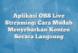 Aplikasi OBS Live Streaming: Cara Mudah Menyebarkan Konten Secara Langsung
