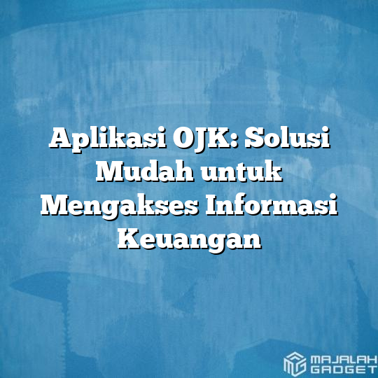 Aplikasi OJK: Solusi Mudah Untuk Mengakses Informasi Keuangan - Majalah ...