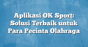 Aplikasi OK Sport: Solusi Terbaik untuk Para Pecinta Olahraga