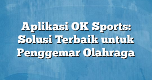 Aplikasi OK Sports: Solusi Terbaik untuk Penggemar Olahraga