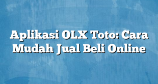 Aplikasi OLX Toto: Cara Mudah Jual Beli Online