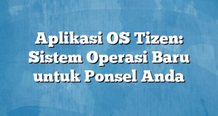 Aplikasi OS Tizen: Sistem Operasi Baru untuk Ponsel Anda