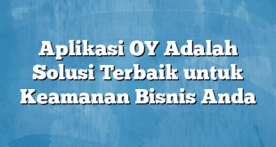 Aplikasi OY Adalah Solusi Terbaik untuk Keamanan Bisnis Anda