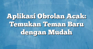 Aplikasi Obrolan Acak: Temukan Teman Baru dengan Mudah