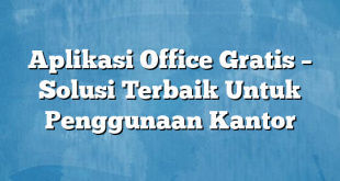 Aplikasi Office Gratis – Solusi Terbaik Untuk Penggunaan Kantor