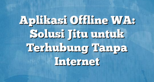 Aplikasi Offline WA: Solusi Jitu untuk Terhubung Tanpa Internet