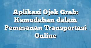 Aplikasi Ojek Grab: Kemudahan dalam Pemesanan Transportasi Online