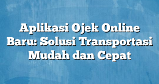 Aplikasi Ojek Online Baru: Solusi Transportasi Mudah dan Cepat