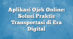 Aplikasi Ojek Online: Solusi Praktis Transportasi di Era Digital