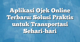 Aplikasi Ojek Online Terbaru: Solusi Praktis untuk Transportasi Sehari-hari