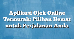 Aplikasi Ojek Online Termurah: Pilihan Hemat untuk Perjalanan Anda