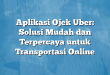 Aplikasi Ojek Uber: Solusi Mudah dan Terpercaya untuk Transportasi Online