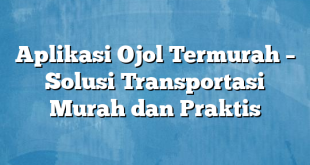 Aplikasi Ojol Termurah – Solusi Transportasi Murah dan Praktis