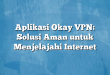 Aplikasi Okay VPN: Solusi Aman untuk Menjelajahi Internet