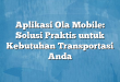 Aplikasi Ola Mobile: Solusi Praktis untuk Kebutuhan Transportasi Anda