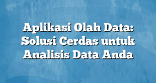 Aplikasi Olah Data: Solusi Cerdas untuk Analisis Data Anda