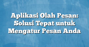 Aplikasi Olah Pesan: Solusi Tepat untuk Mengatur Pesan Anda