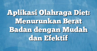 Aplikasi Olahraga Diet: Menurunkan Berat Badan dengan Mudah dan Efektif