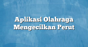 Aplikasi Olahraga Mengecilkan Perut