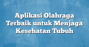 Aplikasi Olahraga Terbaik untuk Menjaga Kesehatan Tubuh