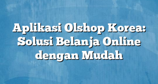 Aplikasi Olshop Korea: Solusi Belanja Online dengan Mudah