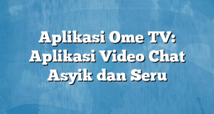 Aplikasi Ome TV: Aplikasi Video Chat Asyik dan Seru