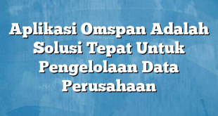 Aplikasi Omspan Adalah Solusi Tepat Untuk Pengelolaan Data Perusahaan