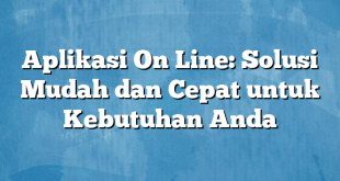 Aplikasi On Line: Solusi Mudah dan Cepat untuk Kebutuhan Anda