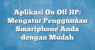 Aplikasi On Off HP: Mengatur Penggunaan Smartphone Anda dengan Mudah