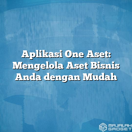 Aplikasi One Aset Mengelola Aset Bisnis Anda Dengan Mudah Majalah Gadget 5582