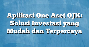 Aplikasi One Aset OJK: Solusi Investasi yang Mudah dan Terpercaya