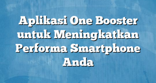 Aplikasi One Booster untuk Meningkatkan Performa Smartphone Anda