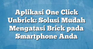 Aplikasi One Click Unbrick: Solusi Mudah Mengatasi Brick pada Smartphone Anda