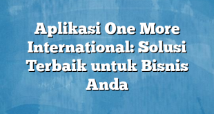 Aplikasi One More International: Solusi Terbaik untuk Bisnis Anda