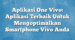 Aplikasi One Vivo: Aplikasi Terbaik Untuk Mengoptimalkan Smartphone Vivo Anda