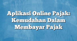 Aplikasi Online Pajak: Kemudahan Dalam Membayar Pajak