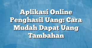 Aplikasi Online Penghasil Uang: Cara Mudah Dapat Uang Tambahan