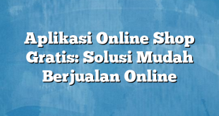 Aplikasi Online Shop Gratis: Solusi Mudah Berjualan Online