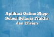 Aplikasi Online Shop: Solusi Belanja Praktis dan Efisien
