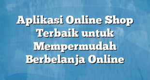 Aplikasi Online Shop Terbaik untuk Mempermudah Berbelanja Online