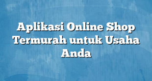 Aplikasi Online Shop Termurah untuk Usaha Anda