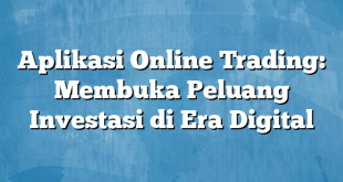 Aplikasi Online Trading: Membuka Peluang Investasi di Era Digital