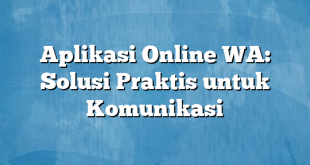 Aplikasi Online WA: Solusi Praktis untuk Komunikasi