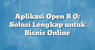 Aplikasi Open B O: Solusi Lengkap untuk Bisnis Online