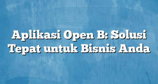 Aplikasi Open B: Solusi Tepat untuk Bisnis Anda