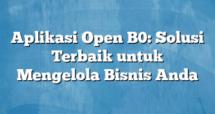 Aplikasi Open B0: Solusi Terbaik untuk Mengelola Bisnis Anda