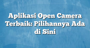 Aplikasi Open Camera Terbaik: Pilihannya Ada di Sini