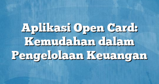 Aplikasi Open Card: Kemudahan dalam Pengelolaan Keuangan